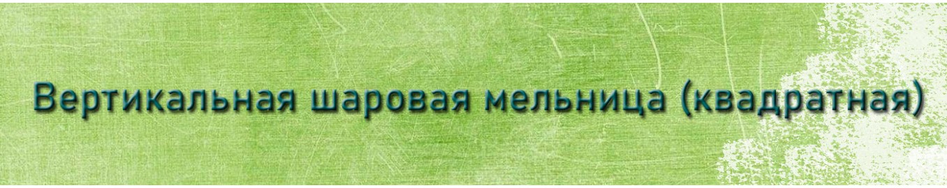 Вертикальная шаровая мельница (квадратная) Вертикальная шаровая мельница (квадратная)