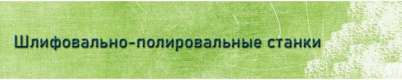 Шлифовально полировальные станки Шлифовально полировальные станки